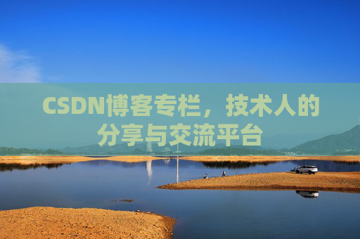 CSDN博客专栏，技术人的分享与交流平台